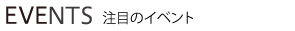 EVENTS 注目のイベント