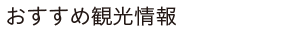おすすめ観光情報